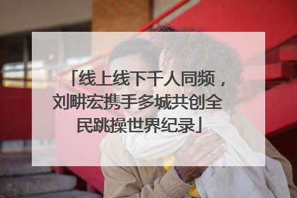线上线下千人同频，刘畊宏携手多城共创全民跳操世界纪录