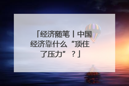 经济随笔丨中国经济靠什么“顶住了压力”？