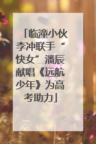 临潼小伙李冲联手“快女”潘辰献唱《远航少年》为高考助力