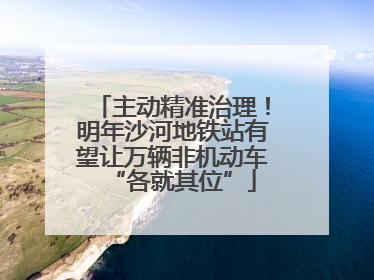 主动精准治理！明年沙河地铁站有望让万辆非机动车“各就其位”