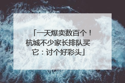 一天爆卖数百个！杭城不少家长排队买它：讨个好彩头