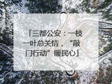 三都公安：一枝一叶总关情，“敲门行动”暖民心