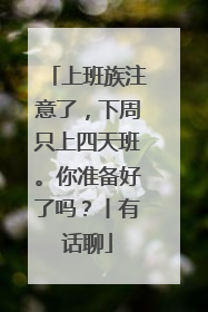 上班族注意了，下周只上四天班。你准备好了吗？丨有话聊