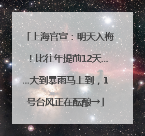 上海官宣：明天入梅！比往年提前12天……大到暴雨马上到，1号台风正在酝酿→
