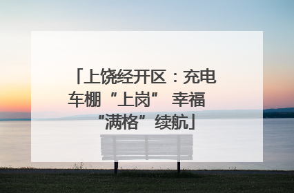 上饶经开区：充电车棚“上岗” 幸福“满格”续航