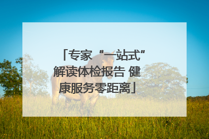 专家“一站式”解读体检报告 健康服务零距离
