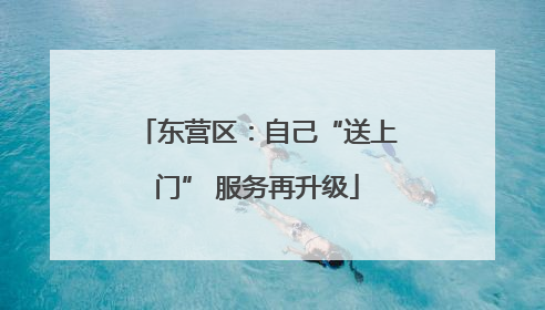 东营区：自己“送上门” 服务再升级
