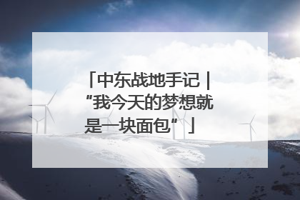 中东战地手记｜“我今天的梦想就是一块面包”