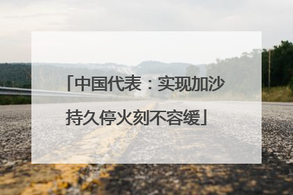 中国代表：实现加沙持久停火刻不容缓