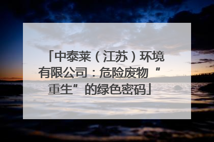 中泰莱（江苏）环境有限公司：危险废物“重生”的绿色密码