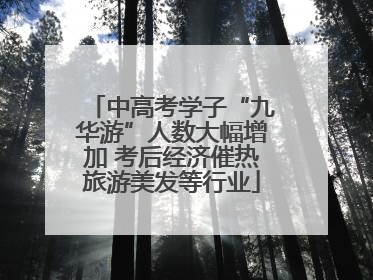中高考学子“九华游”人数大幅增加 考后经济催热旅游美发等行业