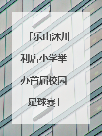 乐山沐川利店小学举办首届校园足球赛
