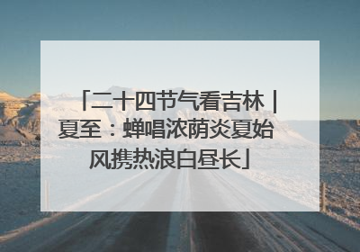 二十四节气看吉林｜夏至：蝉唱浓荫炎夏始 风携热浪白昼长