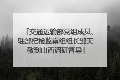 交通运输部党组成员、驻部纪检监察组组长邹天敬到山西调研督导