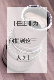 任正非为何提到这三人？