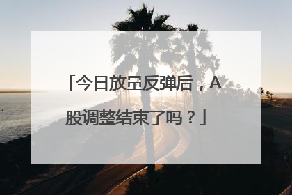 今日放量反弹后，A股调整结束了吗？