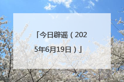 今日辟谣（2025年6月19日）