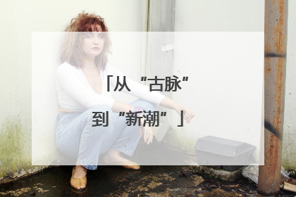 从“古脉”到“新潮”