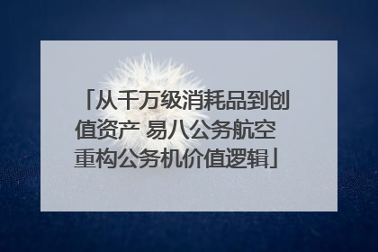 从千万级消耗品到创值资产 易八公务航空重构公务机价值逻辑