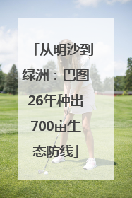 从明沙到绿洲：巴图26年种出700亩生态防线