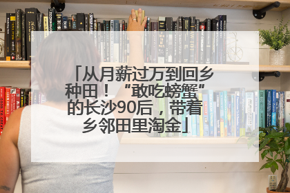 从月薪过万到回乡种田！“敢吃螃蟹”的长沙90后，带着乡邻田里淘金