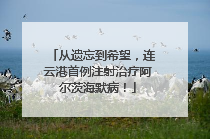 从遗忘到希望，连云港首例注射治疗阿尔茨海默病！