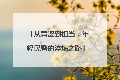 从青涩到担当：年轻民警的淬炼之路