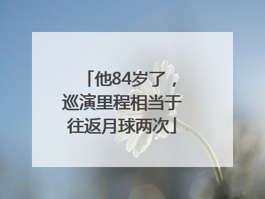他84岁了，巡演里程相当于往返月球两次