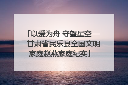 以爱为舟 守望星空——甘肃省民乐县全国文明家庭赵燕家庭纪实