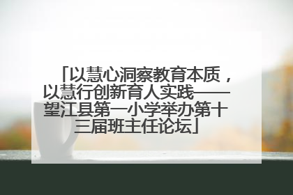 以慧心洞察教育本质，以慧行创新育人实践——望江县第一小学举办第十三届班主任论坛