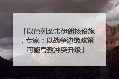 以色列袭击伊朗核设施，专家：以战争边缘政策可能导致冲突升级