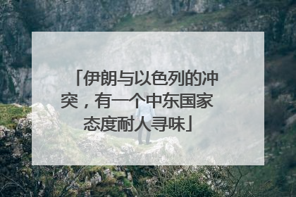 伊朗与以色列的冲突，有一个中东国家态度耐人寻味
