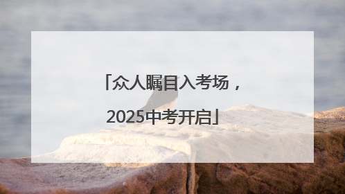 众人瞩目入考场，2025中考开启