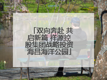 双向奔赴 共启新篇 祥源控股集团战略投资海昌海洋公园