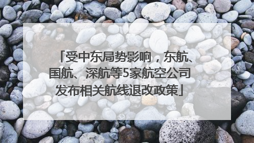 受中东局势影响，东航、国航、深航等5家航空公司发布相关航线退改政策