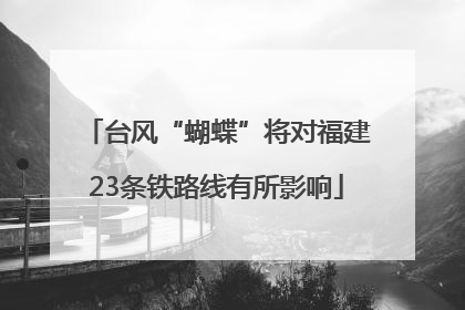 台风“蝴蝶”将对福建23条铁路线有所影响