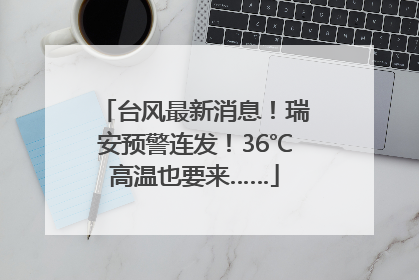 台风最新消息！瑞安预警连发！36℃高温也要来……