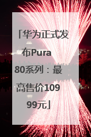 华为正式发布Pura 80系列：最高售价10999元