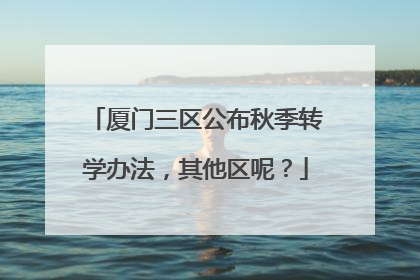 厦门三区公布秋季转学办法，其他区呢？