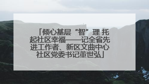 倾心基层“智”理 托起社区幸福——记全省先进工作者、新区文曲中心社区党委书记董世弘