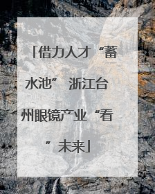 借力人才“蓄水池” 浙江台州眼镜产业“看”未来