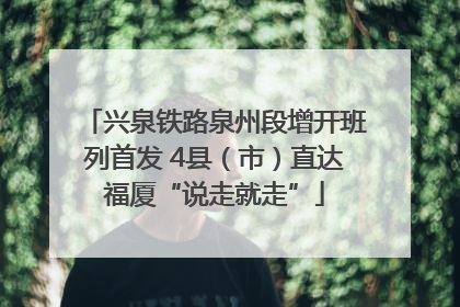 兴泉铁路泉州段增开班列首发 4县（市）直达福厦“说走就走”
