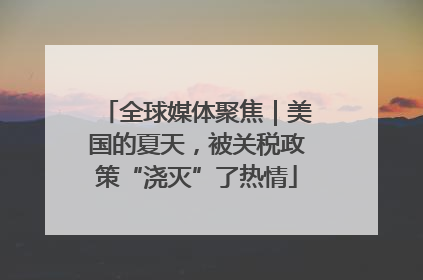全球媒体聚焦｜美国的夏天，被关税政策“浇灭”了热情