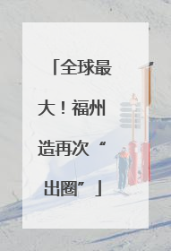 全球最大！福州造再次“出圈”