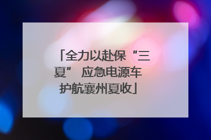 全力以赴保“三夏” 应急电源车护航襄州夏收
