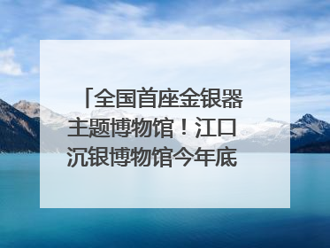 全国首座金银器主题博物馆！江口沉银博物馆今年底投入试运行｜万千气象看四川