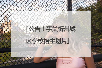 公告！事关忻州城区学校招生划片