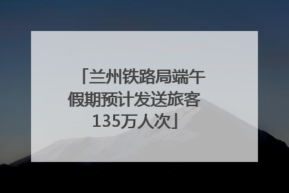 兰州铁路局端午假期预计发送旅客135万人次