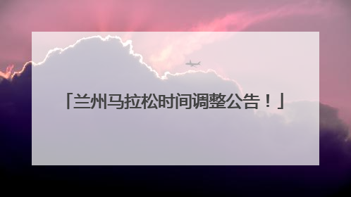 兰州马拉松时间调整公告！