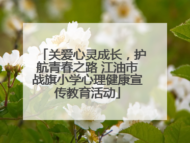关爱心灵成长，护航青春之路 江油市战旗小学心理健康宣传教育活动